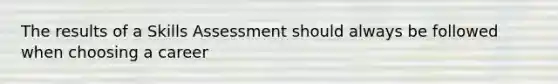 The results of a Skills Assessment should always be followed when choosing a career