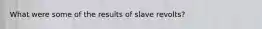 What were some of the results of slave revolts?