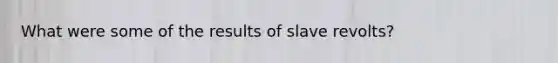 What were some of the results of slave revolts?