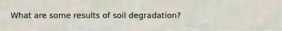 What are some results of soil degradation?