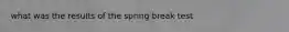 what was the results of the spring break test