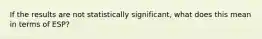 If the results are not statistically significant, what does this mean in terms of ESP?