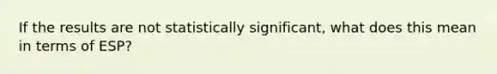 If the results are not statistically significant, what does this mean in terms of ESP?