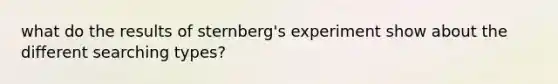 what do the results of sternberg's experiment show about the different searching types?