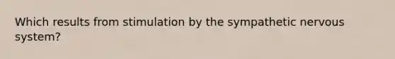 Which results from stimulation by the sympathetic nervous system?