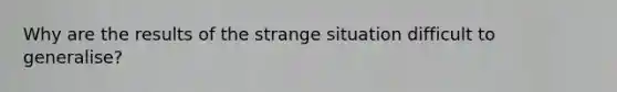 Why are the results of the strange situation difficult to generalise?