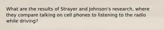 What are the results of Strayer and Johnson's research, where they compare talking on cell phones to listening to the radio while driving?