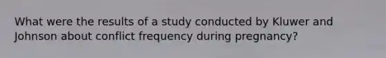 What were the results of a study conducted by Kluwer and Johnson about conflict frequency during pregnancy?