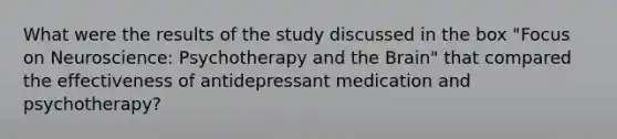 What were the results of the study discussed in the box "Focus on Neuroscience: Psychotherapy and the Brain" that compared the effectiveness of antidepressant medication and psychotherapy?