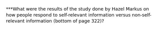 ***What were the results of the study done by Hazel Markus on how people respond to self-relevant information versus non-self-relevant information (bottom of page 322)?