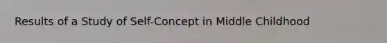 Results of a Study of Self-Concept in Middle Childhood
