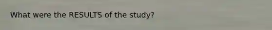 What were the RESULTS of the study?