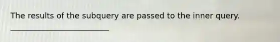 The results of the subquery are passed to the inner query. _________________________