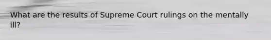 What are the results of Supreme Court rulings on the mentally ill?