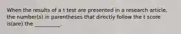 When the results of a t test are presented in a research article, the number(s) in parentheses that directly follow the t score is(are) the __________.