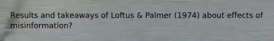 Results and takeaways of Loftus & Palmer (1974) about effects of misinformation?