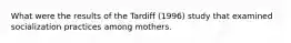 What were the results of the Tardiff (1996) study that examined socialization practices among mothers.