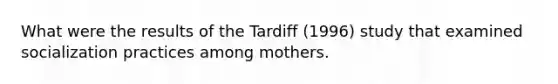 What were the results of the Tardiff (1996) study that examined socialization practices among mothers.