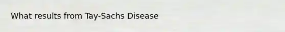 What results from Tay-Sachs Disease