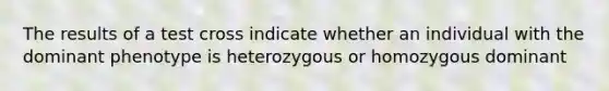 The results of a test cross indicate whether an individual with the dominant phenotype is heterozygous or homozygous dominant