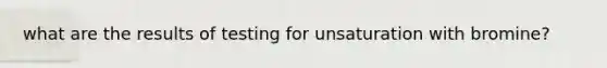 what are the results of testing for unsaturation with bromine?
