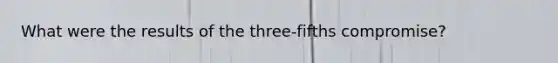 What were the results of the three-fifths compromise?