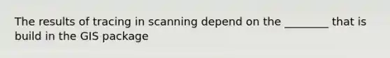 The results of tracing in scanning depend on the ________ that is build in the GIS package