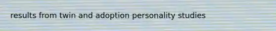 results from twin and adoption personality studies