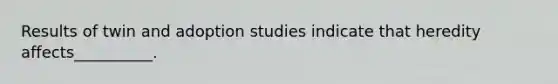 Results of twin and adoption studies indicate that heredity affects__________.