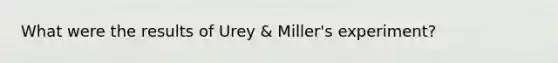 What were the results of Urey & Miller's experiment?