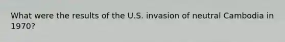 What were the results of the U.S. invasion of neutral Cambodia in 1970?