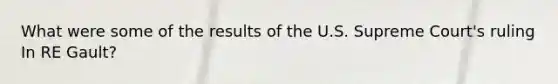 What were some of the results of the U.S. Supreme Court's ruling In RE Gault?