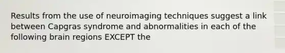 Results from the use of neuroimaging techniques suggest a link between Capgras syndrome and abnormalities in each of the following brain regions EXCEPT the