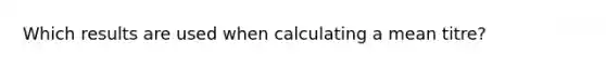 Which results are used when calculating a mean titre?