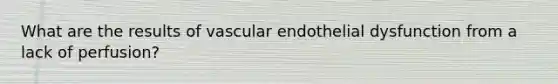 What are the results of vascular endothelial dysfunction from a lack of perfusion?