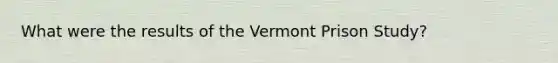 What were the results of the Vermont Prison Study?