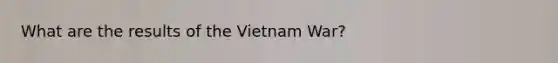 What are the results of the Vietnam War?