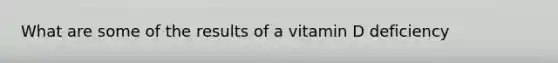 What are some of the results of a vitamin D deficiency