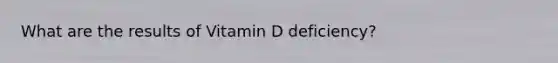 What are the results of Vitamin D deficiency?