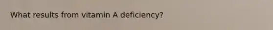 What results from vitamin A deficiency?