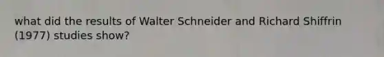 what did the results of Walter Schneider and Richard Shiffrin (1977) studies show?