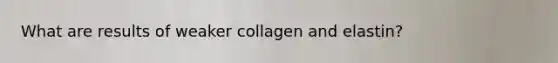 What are results of weaker collagen and elastin?