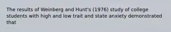 The results of Weinberg and Hunt's (1976) study of college students with high and low trait and state anxiety demonstrated that