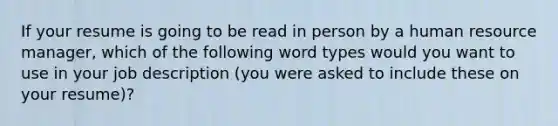 If your resume is going to be read in person by a human resource manager, which of the following word types would you want to use in your job description (you were asked to include these on your resume)?