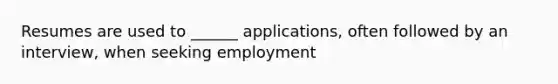 Resumes are used to ______ applications, often followed by an interview, when seeking employment