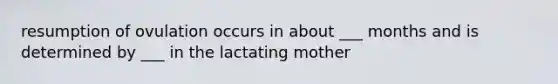 resumption of ovulation occurs in about ___ months and is determined by ___ in the lactating mother