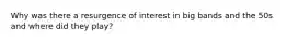 Why was there a resurgence of interest in big bands and the 50s and where did they play?