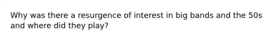 Why was there a resurgence of interest in big bands and the 50s and where did they play?