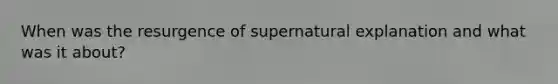 When was the resurgence of supernatural explanation and what was it about?