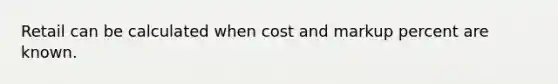 Retail can be calculated when cost and markup percent are known.